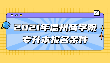2021年溫州商學(xué)院專升本報(bào)名條件