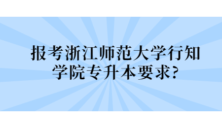 報(bào)考浙江師范大學(xué)行知學(xué)院專升本要求?