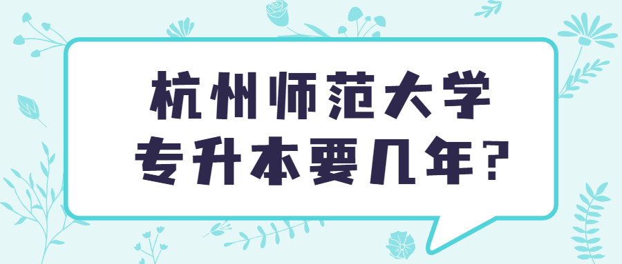 杭州師范大學專升本要幾年?