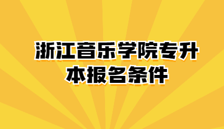 浙江音樂學(xué)院專升本報(bào)名條件