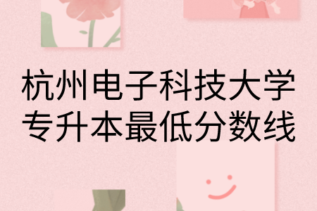 杭州電子科技大學(xué)專升本最低分?jǐn)?shù)線