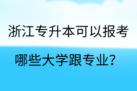 浙江專升本可以報(bào)考哪些大學(xué)跟專業(yè)？.png