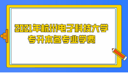 2021年杭州電子科技大學(xué)專升本各專業(yè)學(xué)費(fèi).jpeg
