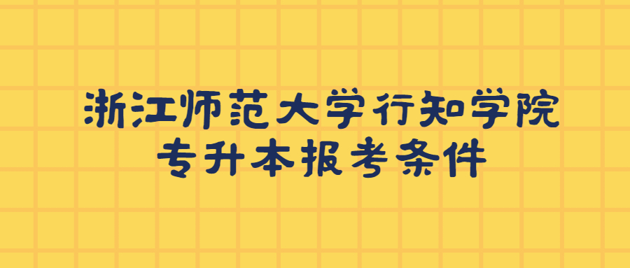 浙江師范大學(xué)行知學(xué)院專升本報(bào)考條件.jpg