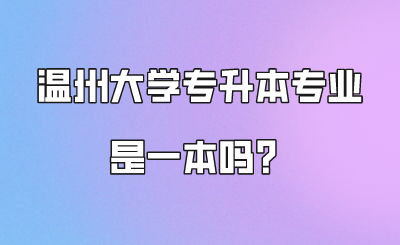 溫州大學專升本專業是一本嗎？.png