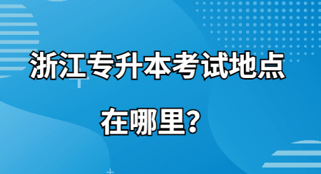 浙江專升本考試地點在哪里？.jpg