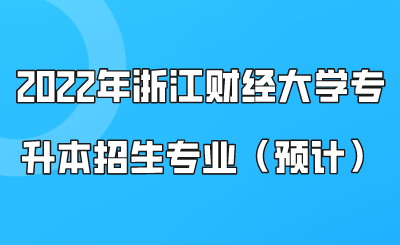 2022年浙江財(cái)經(jīng)大學(xué)專升本招生專業(yè)（預(yù)計(jì)）.png