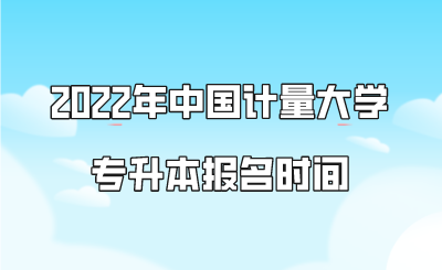 2022年中國計量大學(xué)專升本報名時間.png