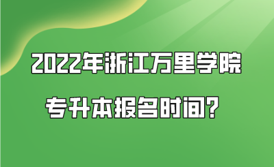 2022年浙江萬里學(xué)院專升本報名時間？.png