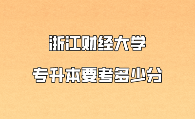 浙江財經(jīng)大學(xué)專升本要考多少分.png