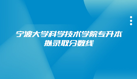 寧波大學(xué)科學(xué)技術(shù)學(xué)院專升本擬錄取分?jǐn)?shù)線.jpg