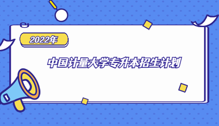 2022年中國計量大學專升本招生計劃.jpg