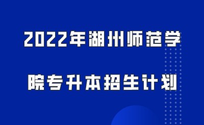 2022年湖州師范學(xué)院專升本招生計(jì)劃.jpeg