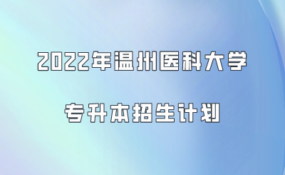 2022年溫州醫(yī)科大學(xué)專(zhuān)升本招生計(jì)劃.png