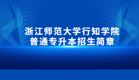 浙江師范大學(xué)行知學(xué)院普通專升本招生簡章.jpg
