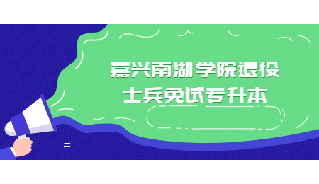 嘉興南湖學(xué)院退役士兵免試專(zhuān)升本.jpg