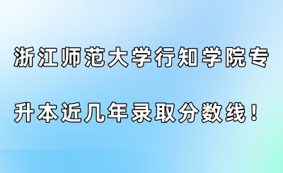 浙江師范大學行知學院專升本近幾年錄取分數線！.png