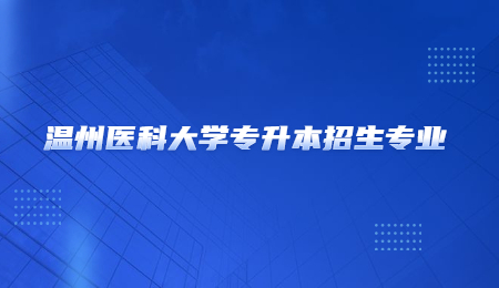 溫州醫(yī)科大學(xué)專升本招生專業(yè).jpg