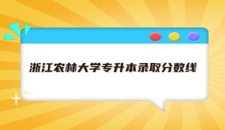 浙江農(nóng)林大學專升本錄取分數(shù)線.jpg