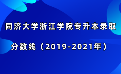 同濟大學浙江學院專升本錄取分數(shù)線（2019-2021年）.png