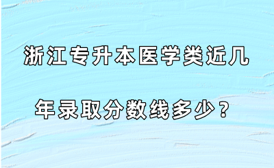 浙江專升本醫(yī)學(xué)類近幾年錄取分數(shù)線多少？.png
