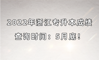 2022年浙江專升本成績(jī)查詢時(shí)間：5月底！.png