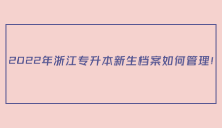 2022年浙江專升本新生檔案如何管理！.jpg