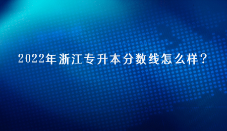2022年浙江專升本分數線怎么樣？.jpg