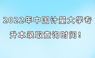 2022年中國計量大學(xué)專升本錄取查詢時間！.png