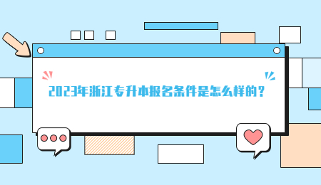 2023年浙江專(zhuān)升本報(bào)名條件是怎么樣的？.jpg