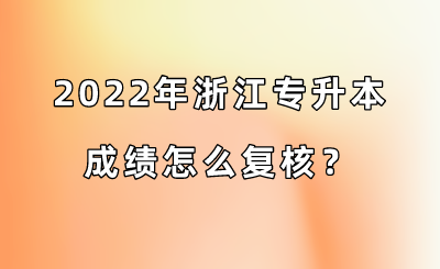 2022年浙江專升本成績怎么復(fù)核？.png