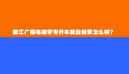 浙江廣播電視學專升本就業前景怎么樣？.jpg