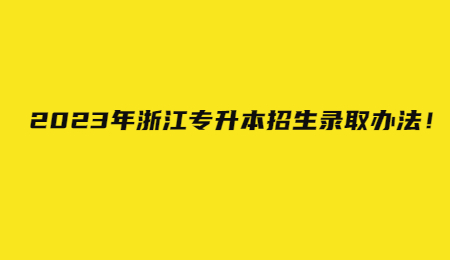 2023年浙江專升本招生錄取辦法！.jpg