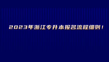 2023年浙江專升本報(bào)名流程細(xì)則！.jpg