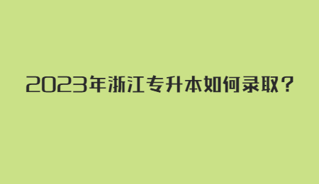 2023年浙江專升本如何錄取？.jpg