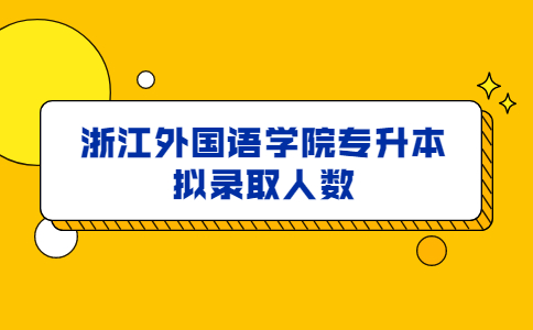浙江外國(guó)語(yǔ)學(xué)院專升本擬錄取人數(shù).jpg