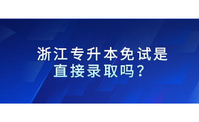 浙江專升本免試是直接錄取嗎？.jpg