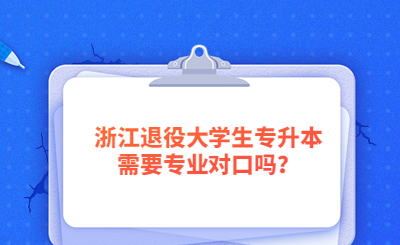 2023年浙江退役大學生專升本需要專業對口嗎？.jpg