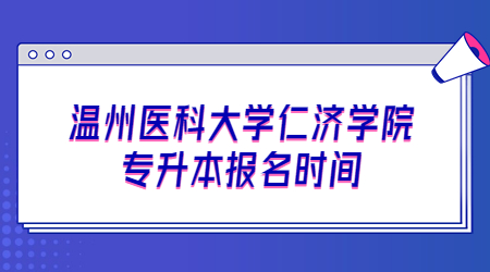 溫州醫(yī)科大學(xué)仁濟(jì)學(xué)院專升本報(bào)名時(shí)間.jpg