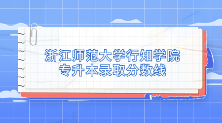 浙江師范大學(xué)行知學(xué)院專升本錄取分數(shù)線.jpg