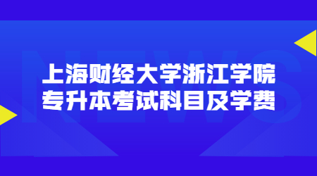 上海財經(jīng)大學(xué)浙江學(xué)院專升本考試科目及學(xué)費.jpg