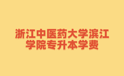 浙江中醫(yī)藥大學(xué)濱江學(xué)院專升本學(xué)費(fèi).jpg