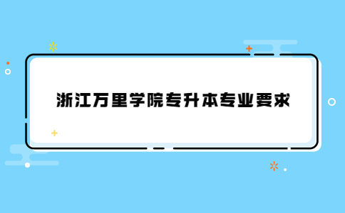 浙江萬里學(xué)院專升本專業(yè)要求.jpg