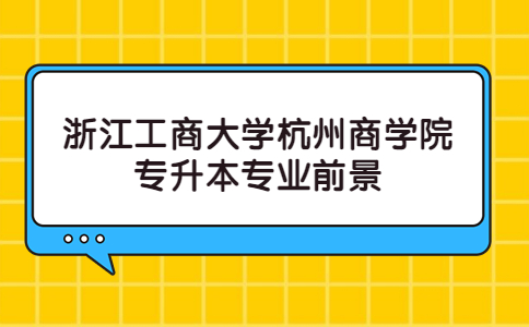 浙江工商大學(xué)杭州商學(xué)院專升本專業(yè)前景.jpg