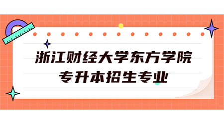 浙江財經(jīng)大學(xué)東方學(xué)院專升本招生專業(yè)