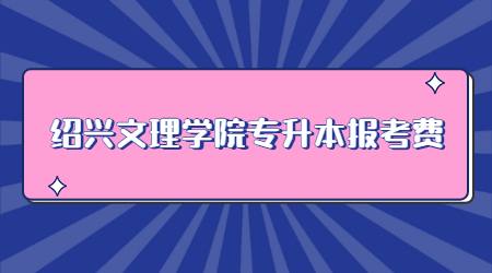 紹興文理學(xué)院專(zhuān)升本報(bào)考費(fèi)