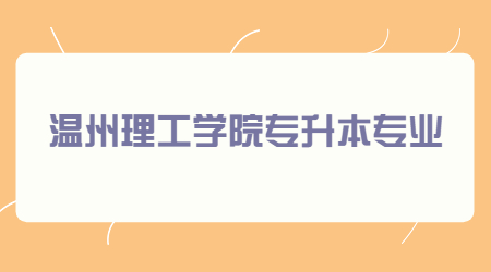 溫州理工學(xué)院專升本專業(yè)