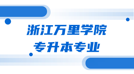 浙江萬(wàn)里學(xué)院專(zhuān)升本專(zhuān)業(yè)