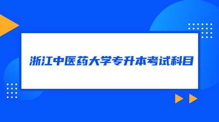 浙江中醫(yī)藥大學(xué)專升本考試科目
