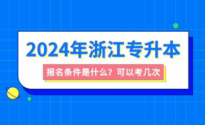 浙江專升本報名條件是什么？可以考幾次？